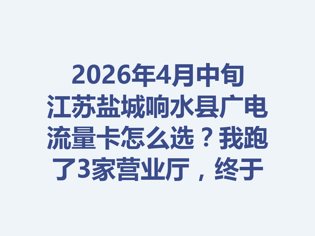 2026年4月中旬江苏盐城响水县广电流量卡怎么选？我跑了3家营业厅，终于搞懂