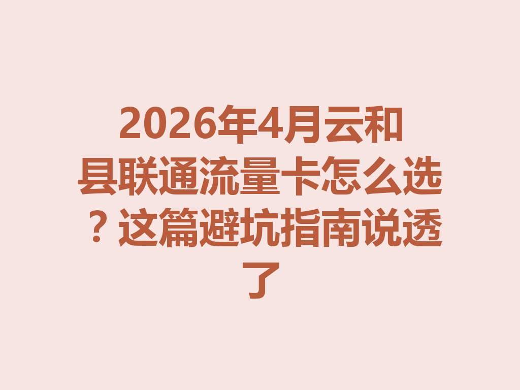 2026年4月云和县联通流量卡怎么选？这篇避坑指南说透了