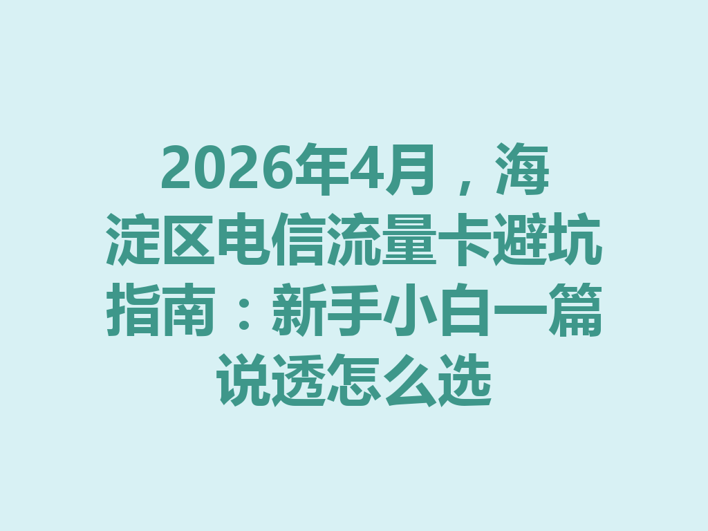 2026年4月，海淀区电信流量卡避坑指南：新手小白一篇说透怎么选