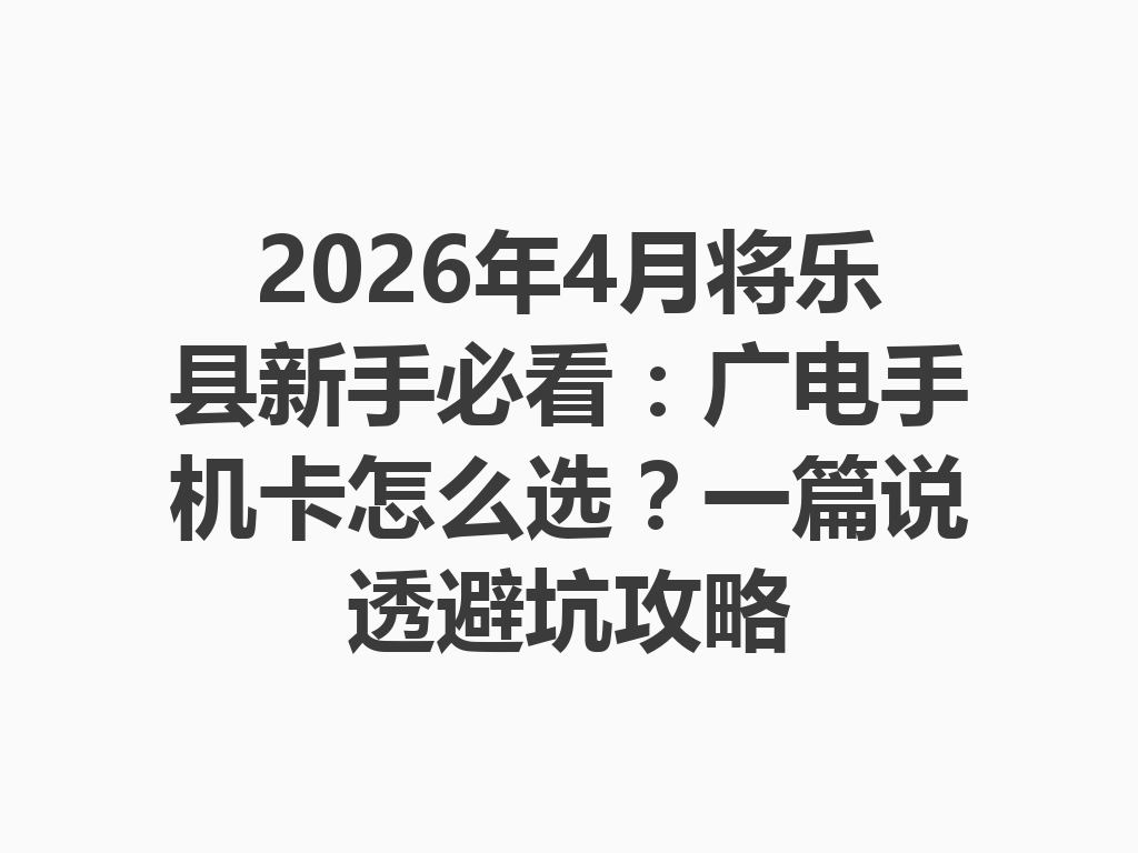 2026年4月将乐县新手必看：广电手机卡怎么选？一篇说透避坑攻略
