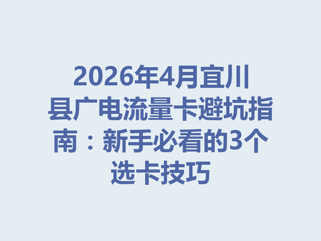 2026年4月宜川县广电流量卡避坑指南：新手必看的3个选卡技巧