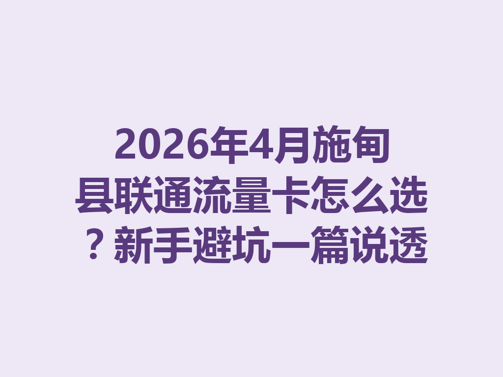 2026年4月施甸县联通流量卡怎么选？新手避坑一篇说透