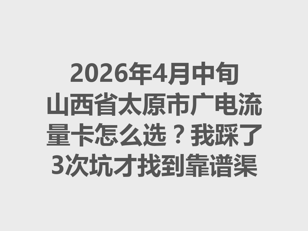 2026年4月中旬山西省太原市广电流量卡怎么选？我踩了3次坑才找到靠谱渠道