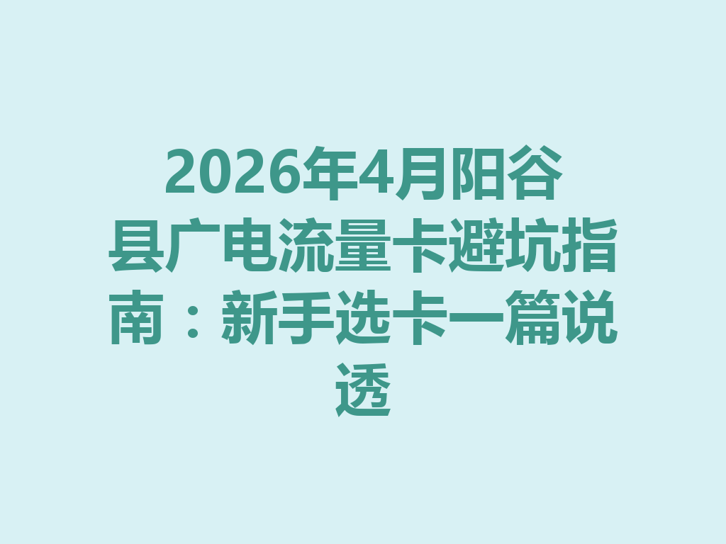 2026年4月阳谷县广电流量卡避坑指南：新手选卡一篇说透
