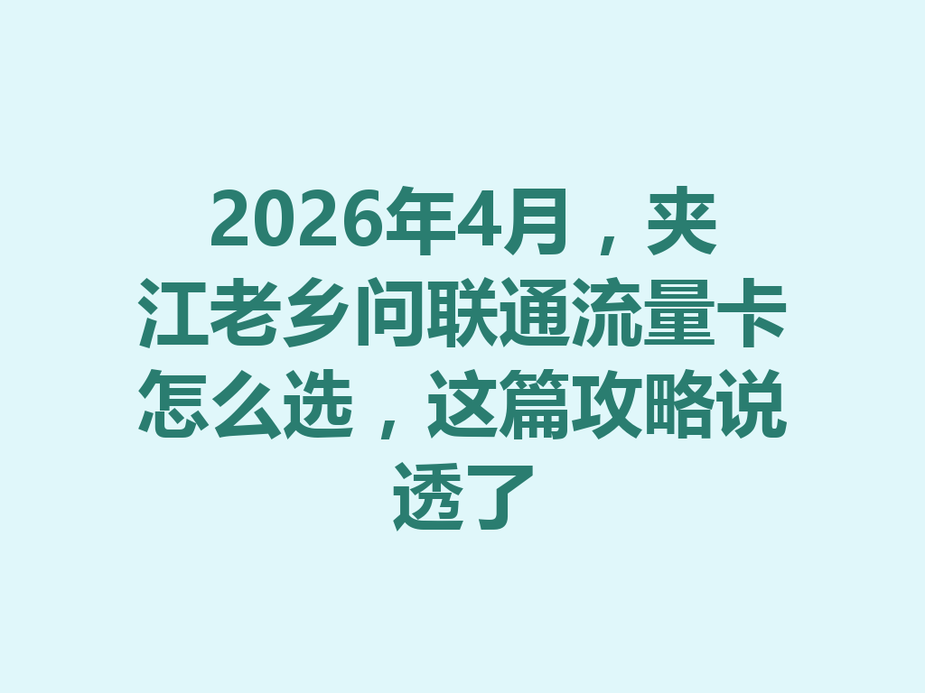 2026年4月，夹江老乡问联通流量卡怎么选，这篇攻略说透了