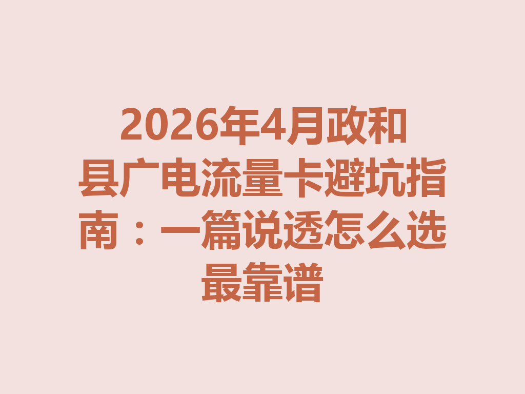 2026年4月政和县广电流量卡避坑指南：一篇说透怎么选最靠谱