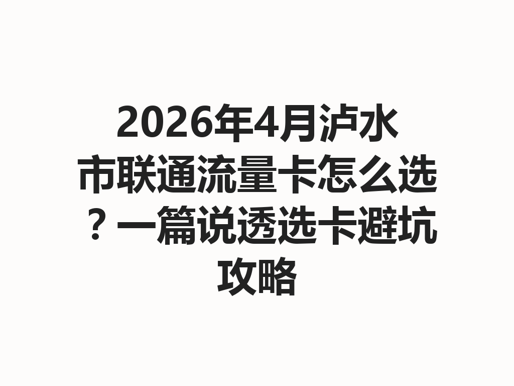 2026年4月泸水市联通流量卡怎么选？一篇说透选卡避坑攻略