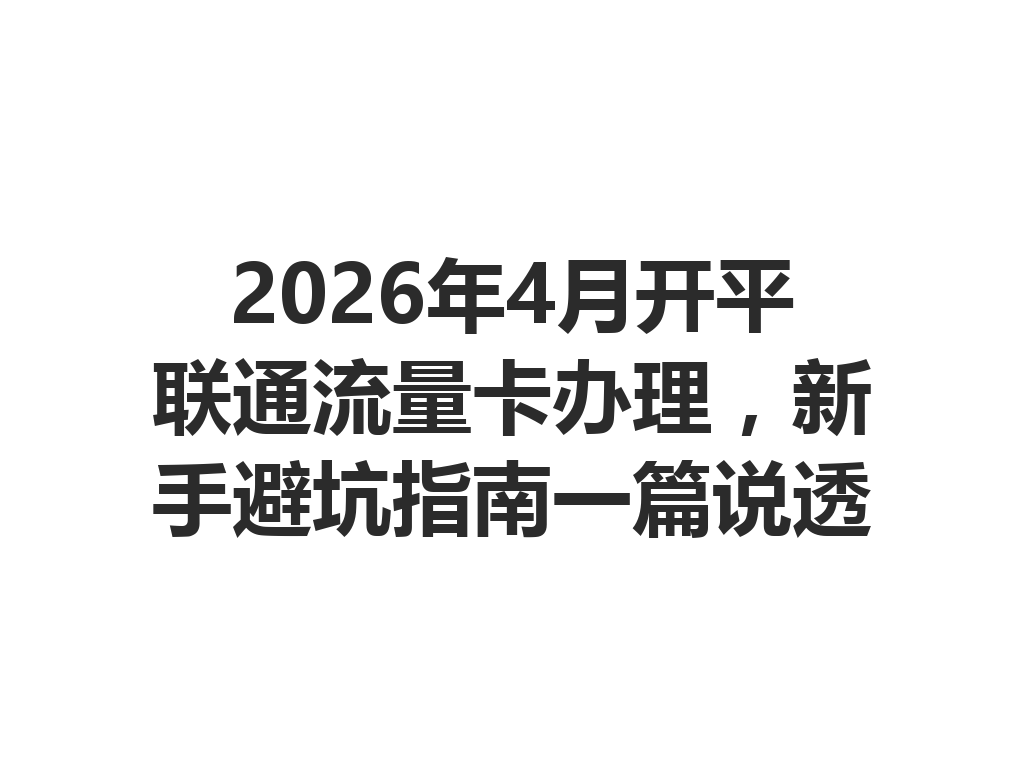 2026年4月开平联通流量卡办理，新手避坑指南一篇说透