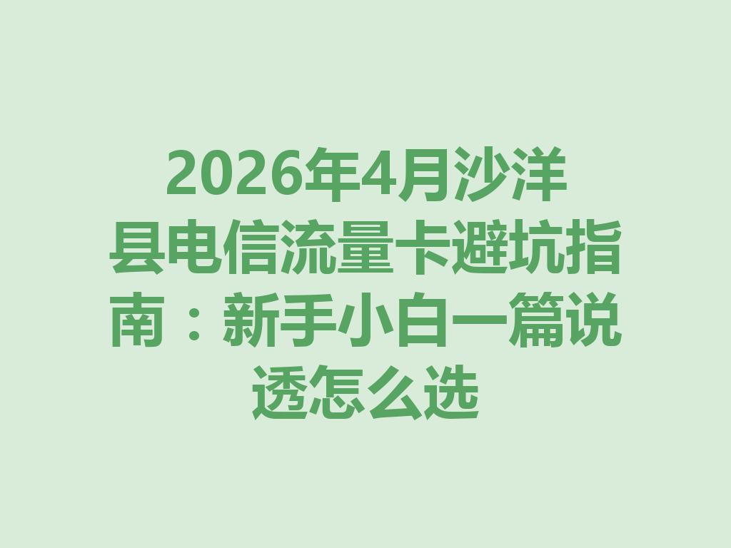 2026年4月沙洋县电信流量卡避坑指南:新手小白一篇说透怎么选