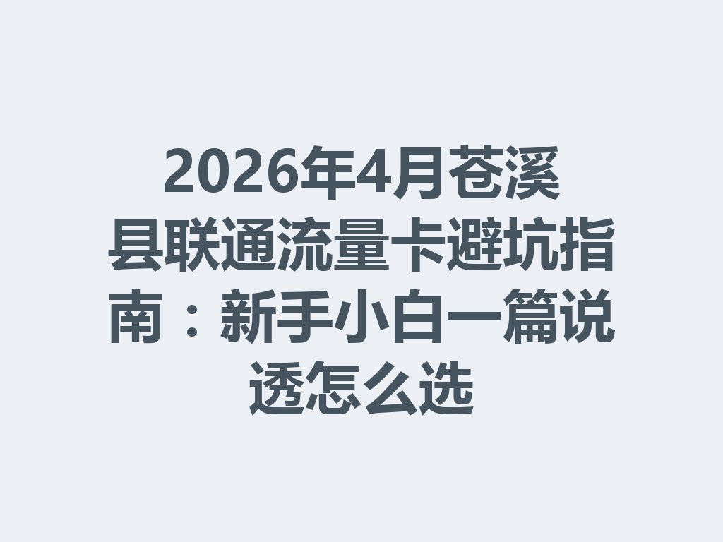 2026年4月苍溪县联通流量卡避坑指南：新手小白一篇说透怎么选