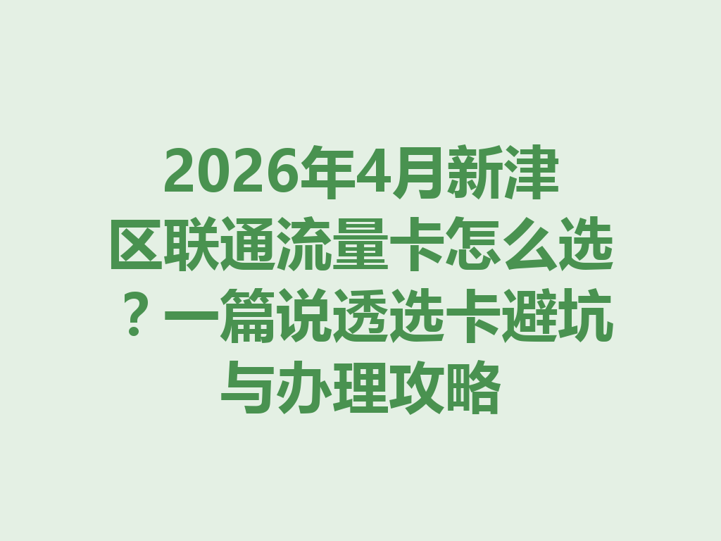 2026年4月新津区联通流量卡怎么选？一篇说透选卡避坑与办理攻略