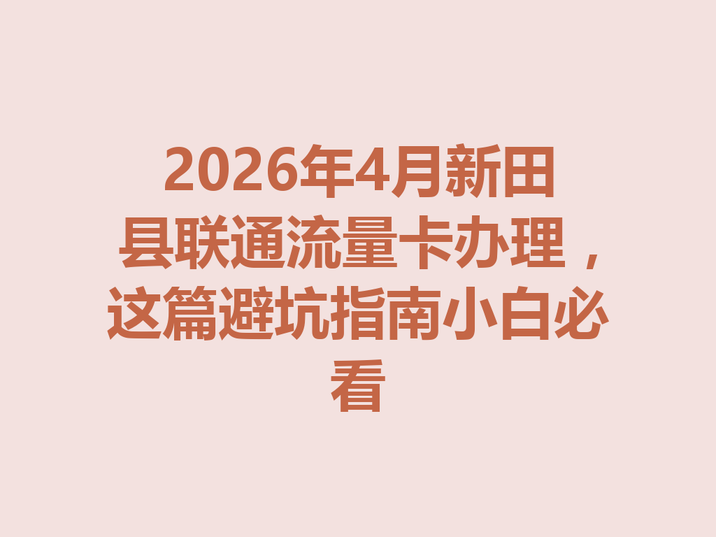 2026年4月新田县联通流量卡办理，这篇避坑指南小白必看
