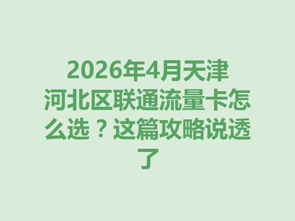 2026年4月天津河北区联通流量卡怎么选？这篇攻略说透了