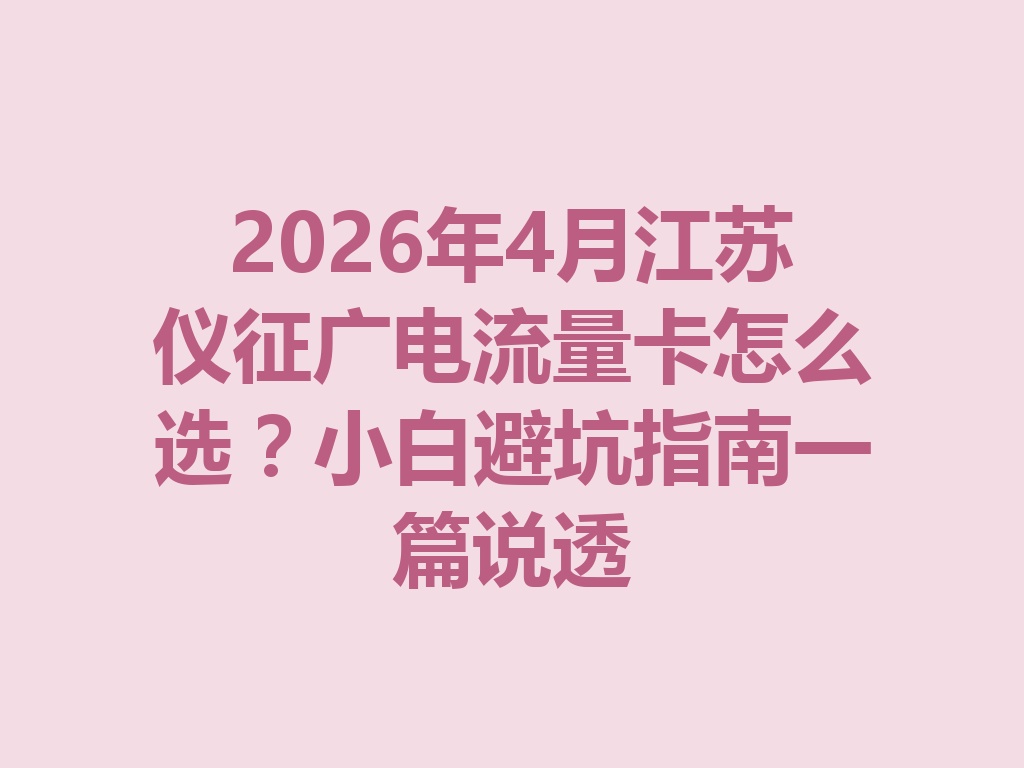 2026年4月江苏仪征广电流量卡怎么选？小白避坑指南一篇说透