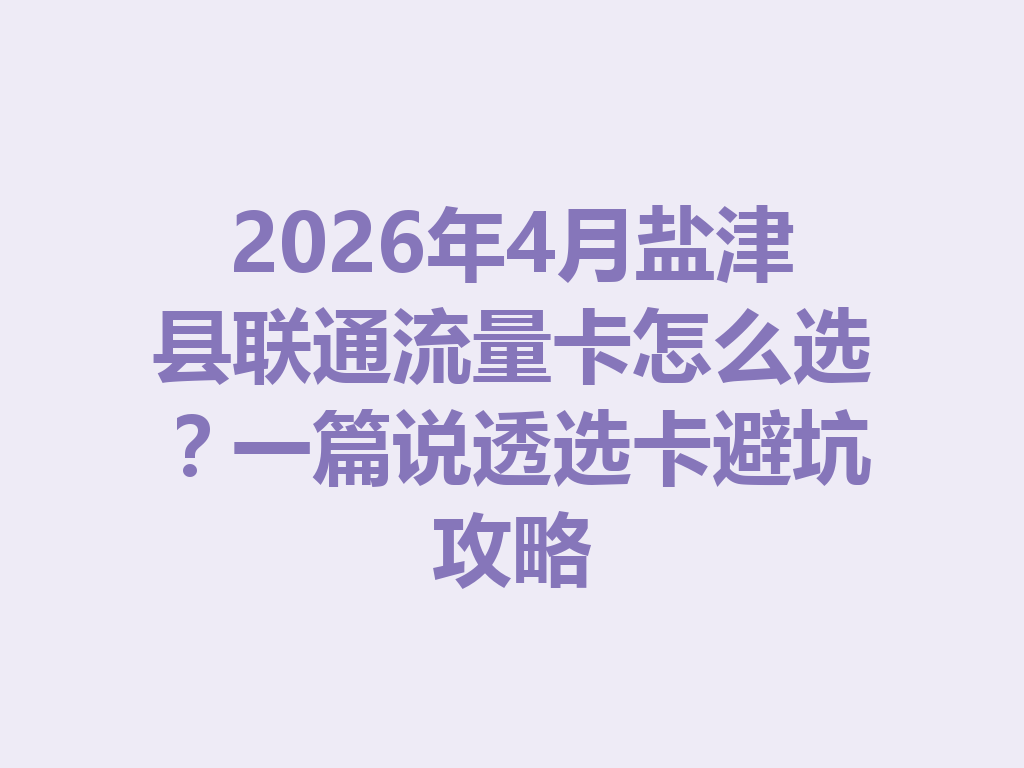 2026年4月盐津县联通流量卡怎么选？一篇说透选卡避坑攻略