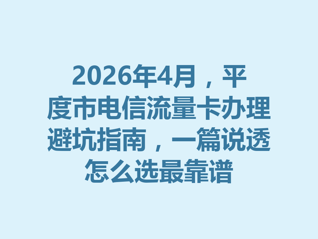 2026年4月，平度市电信流量卡办理避坑指南，一篇说透怎么选最靠谱