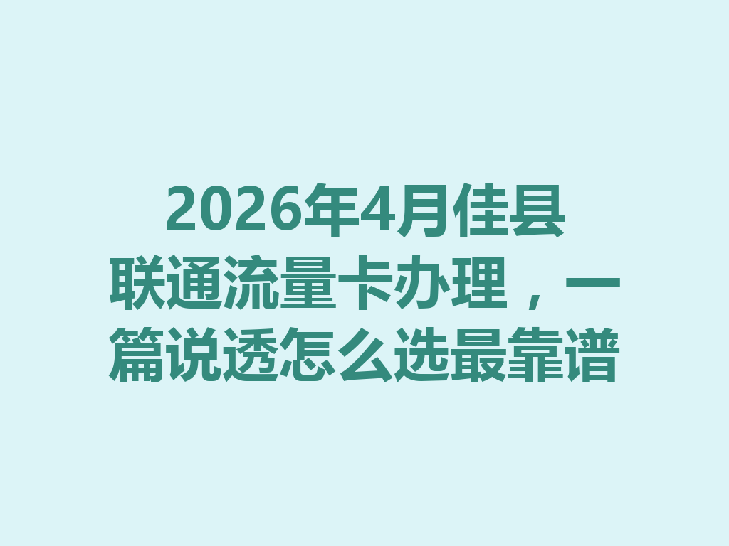 2026年4月佳县联通流量卡办理，一篇说透怎么选最靠谱