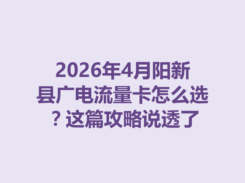 2026年4月阳新县广电流量卡怎么选？这篇攻略说透了