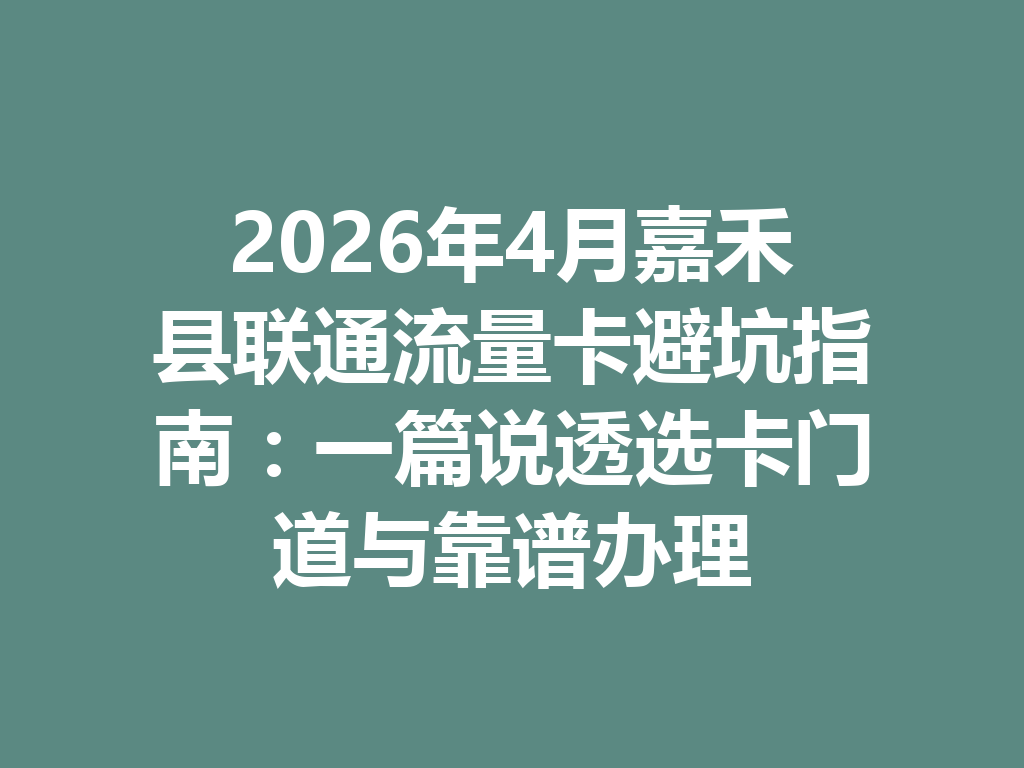 2026年4月嘉禾县联通流量卡避坑指南：一篇说透选卡门道与靠谱办理