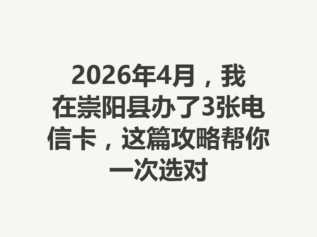 2026年4月，我在崇阳县办了3张电信卡，这篇攻略帮你一次选对