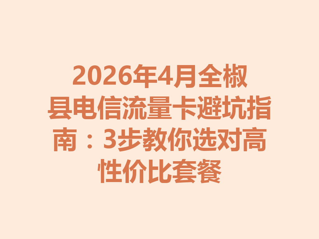 2026年4月全椒县电信流量卡避坑指南：3步教你选对高性价比套餐