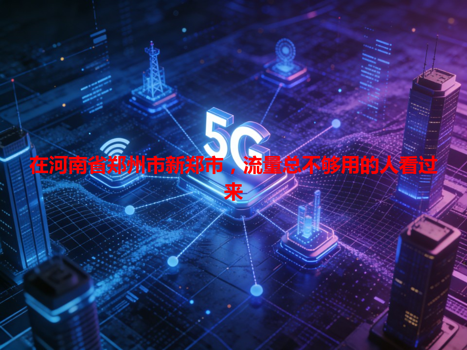 在河南省郑州市新郑市，流量总不够用的人看过来
