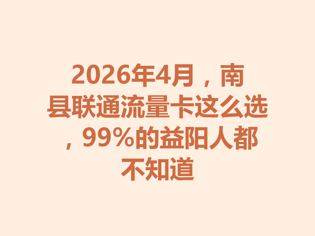 2026年4月，南县联通流量卡这么选，99%的益阳人都不知道