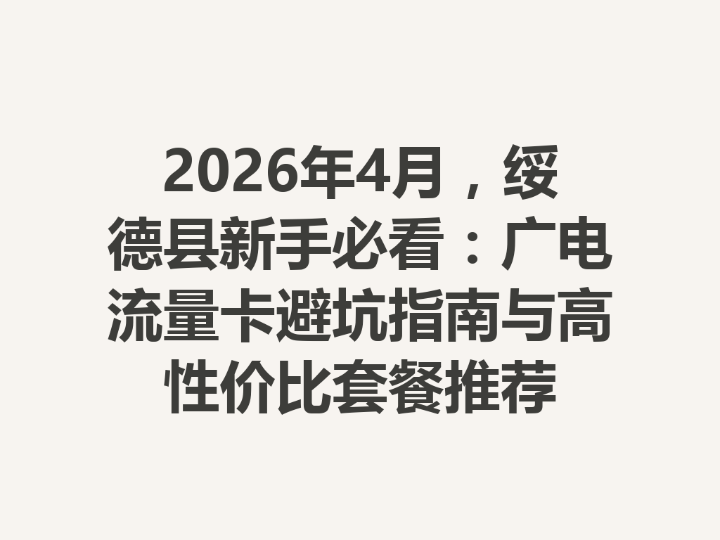 2026年4月，绥德县新手必看：广电流量卡避坑指南与高性价比套餐推荐