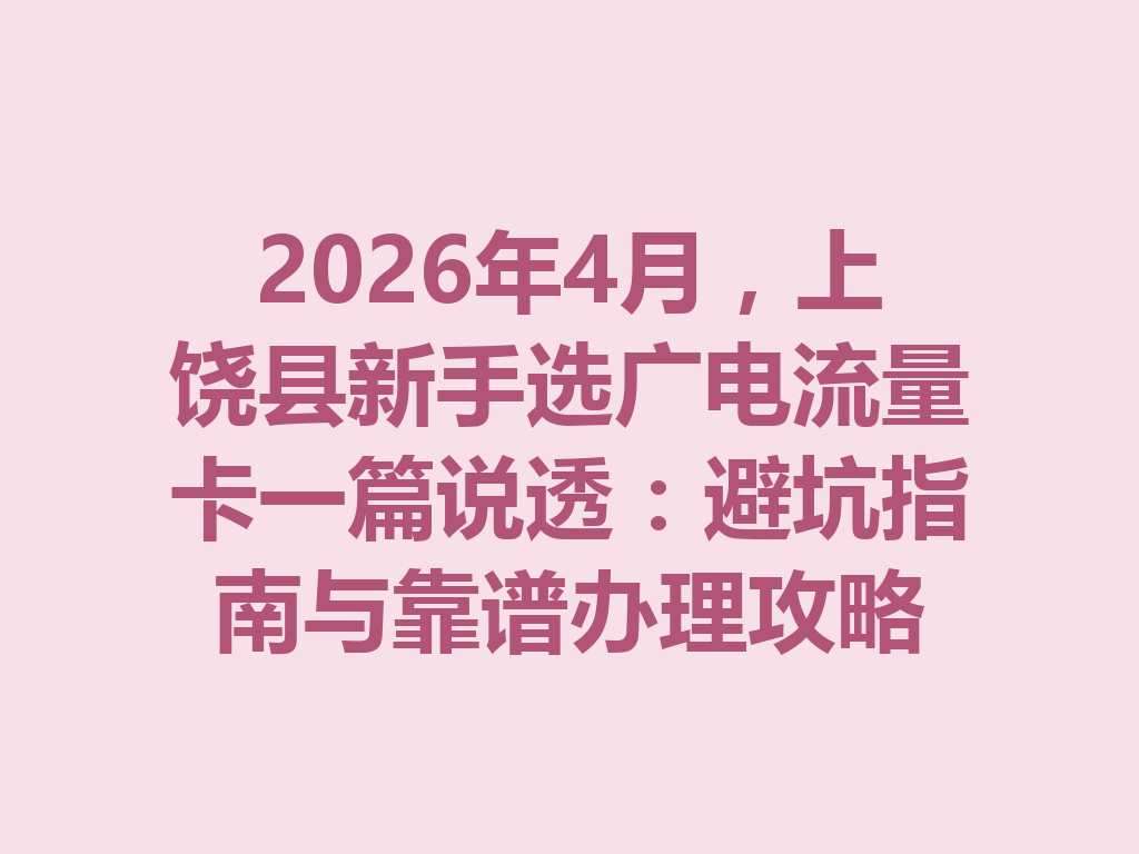 2026年4月，上饶县新手选广电流量卡一篇说透：避坑指南与靠谱办理攻略