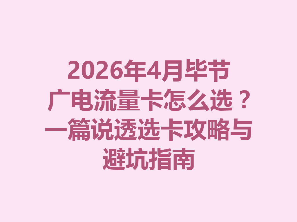 2026年4月毕节广电流量卡怎么选？一篇说透选卡攻略与避坑指南