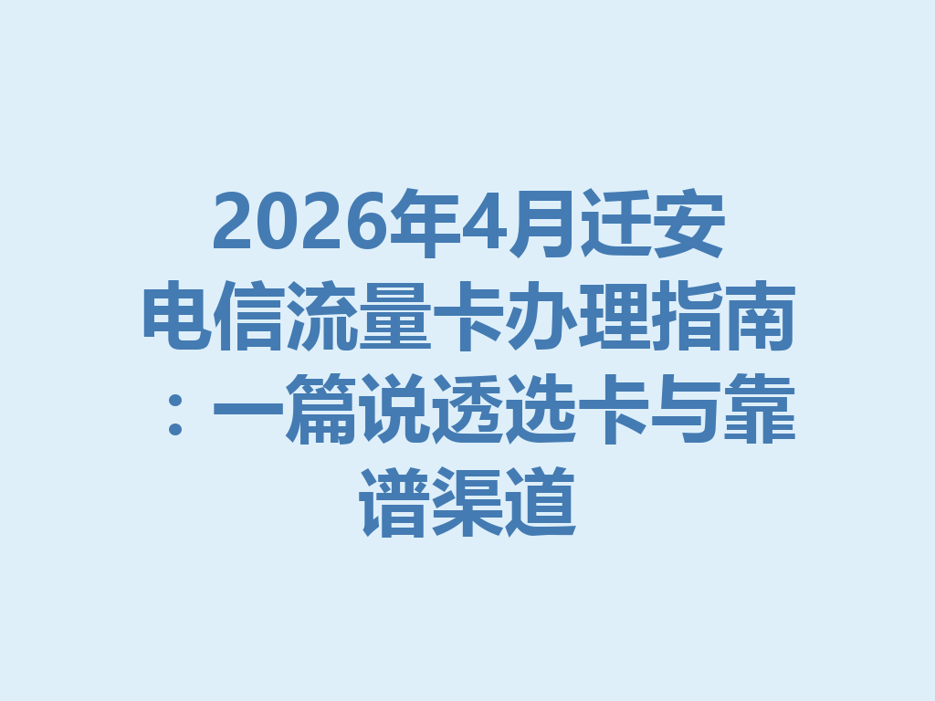 2026年4月迁安电信流量卡办理指南：一篇说透选卡与靠谱渠道