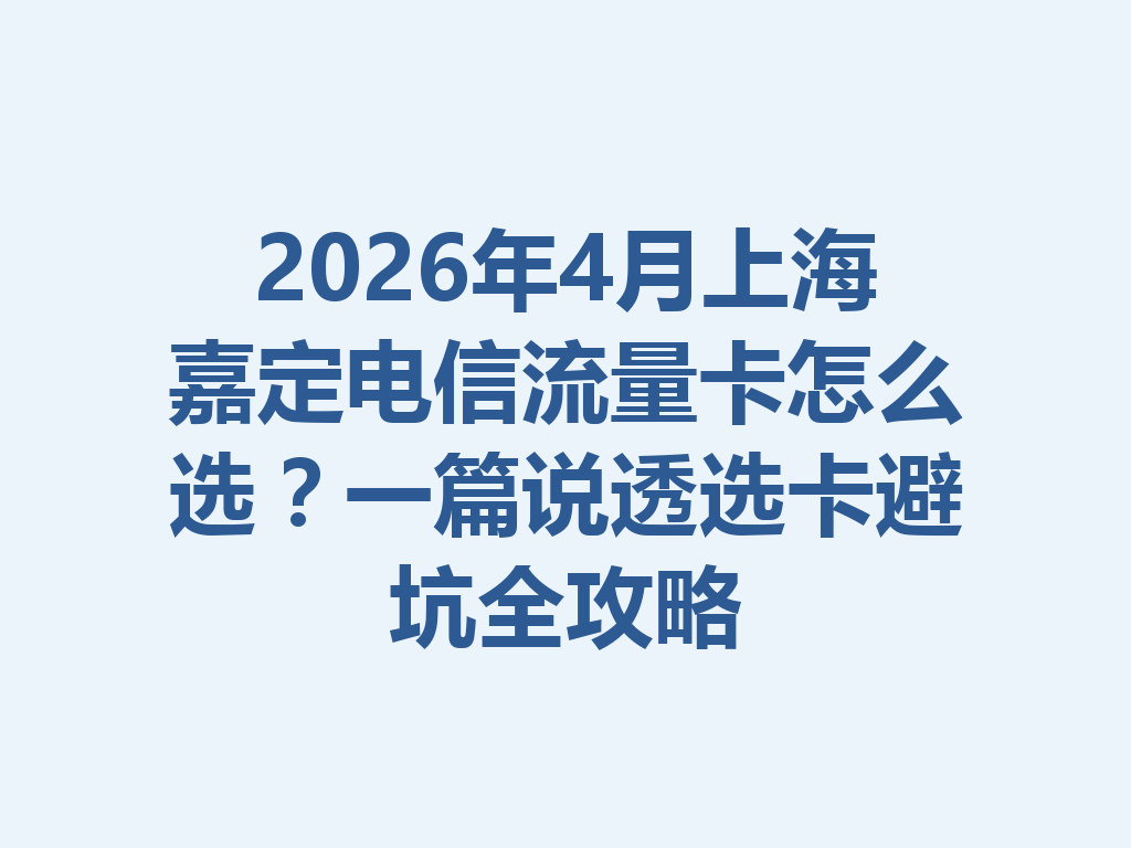 2026年4月上海嘉定电信流量卡怎么选？一篇说透选卡避坑全攻略