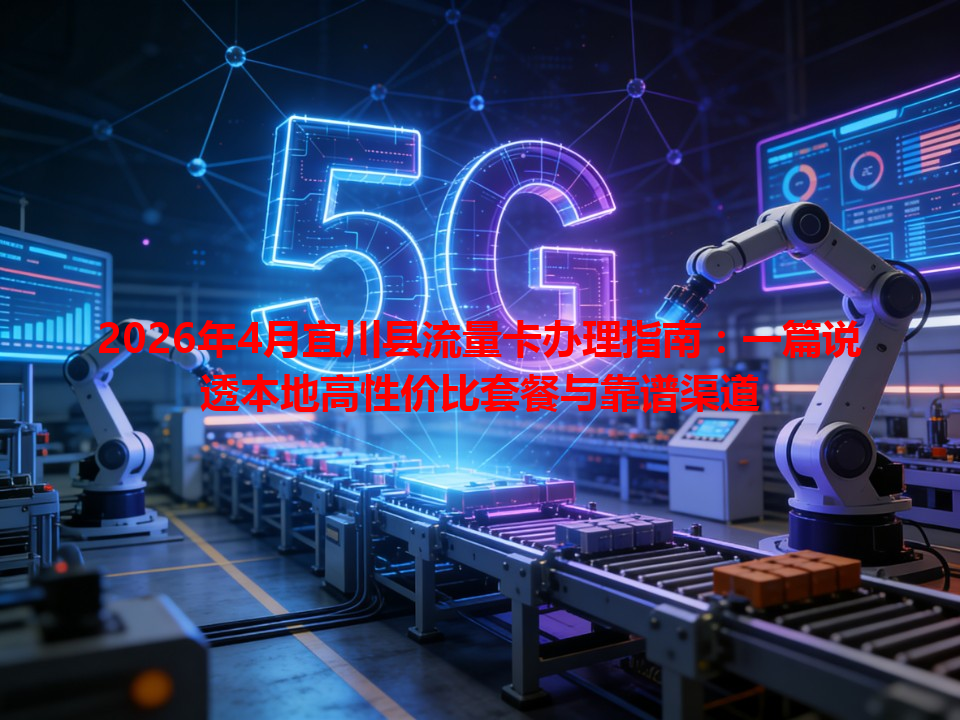 2026年4月宜川县流量卡办理指南：一篇说透本地高性价比套餐与靠谱渠道