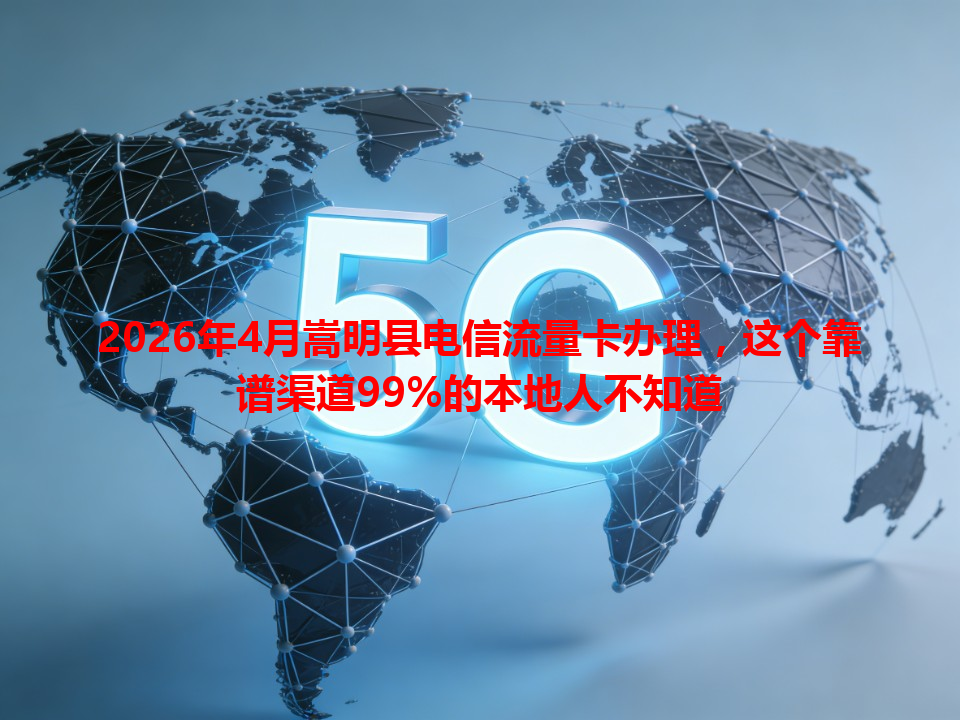 2026年4月嵩明县电信流量卡办理，这个靠谱渠道99%的本地人不知道