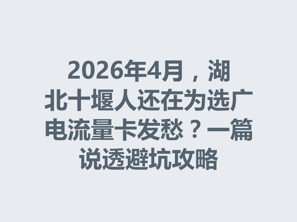 2026年4月,湖北十堰人还在为选广电流量卡发愁?一篇说透避坑攻略