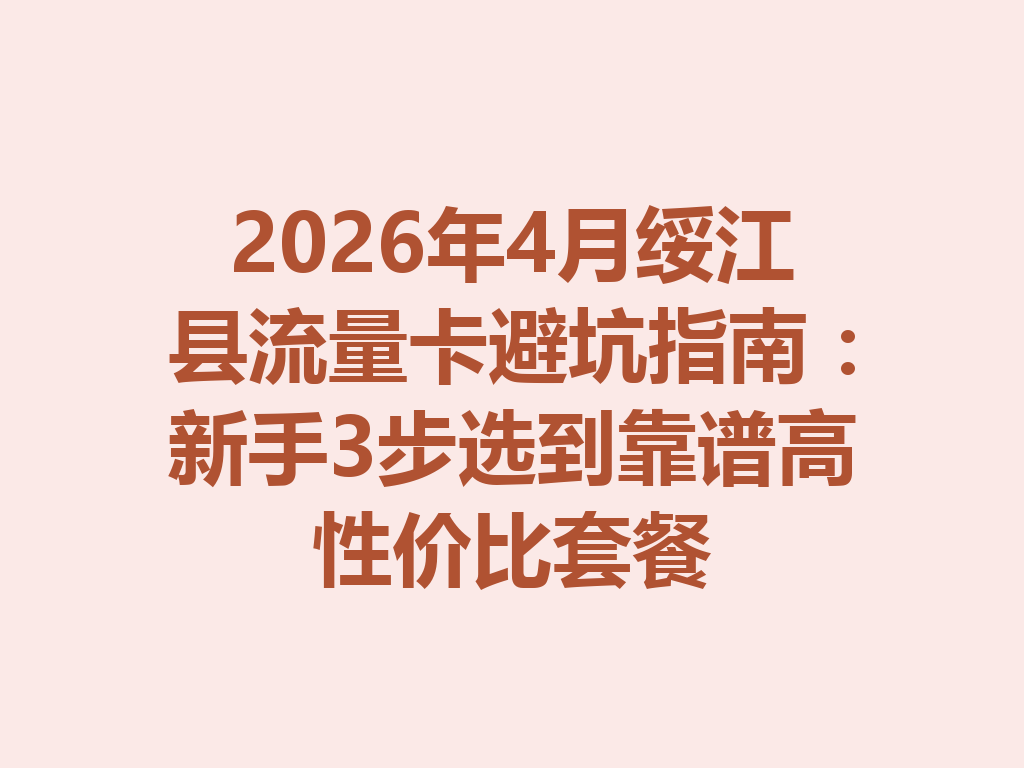 2026年4月绥江县流量卡避坑指南：新手3步选到靠谱高性价比套餐
