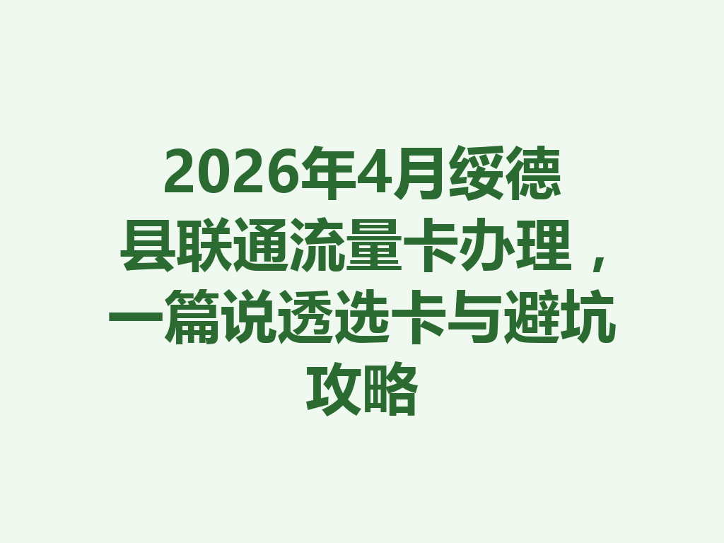2026年4月绥德县联通流量卡办理，一篇说透选卡与避坑攻略