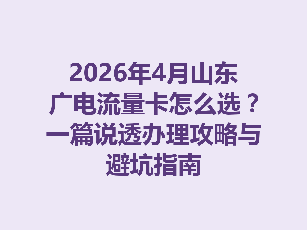 2026年4月山东广电流量卡怎么选？一篇说透办理攻略与避坑指南