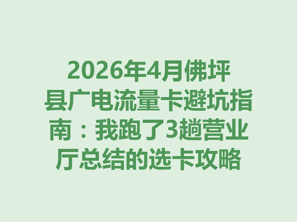 2026年4月佛坪县广电流量卡避坑指南：我跑了3趟营业厅总结的选卡攻略