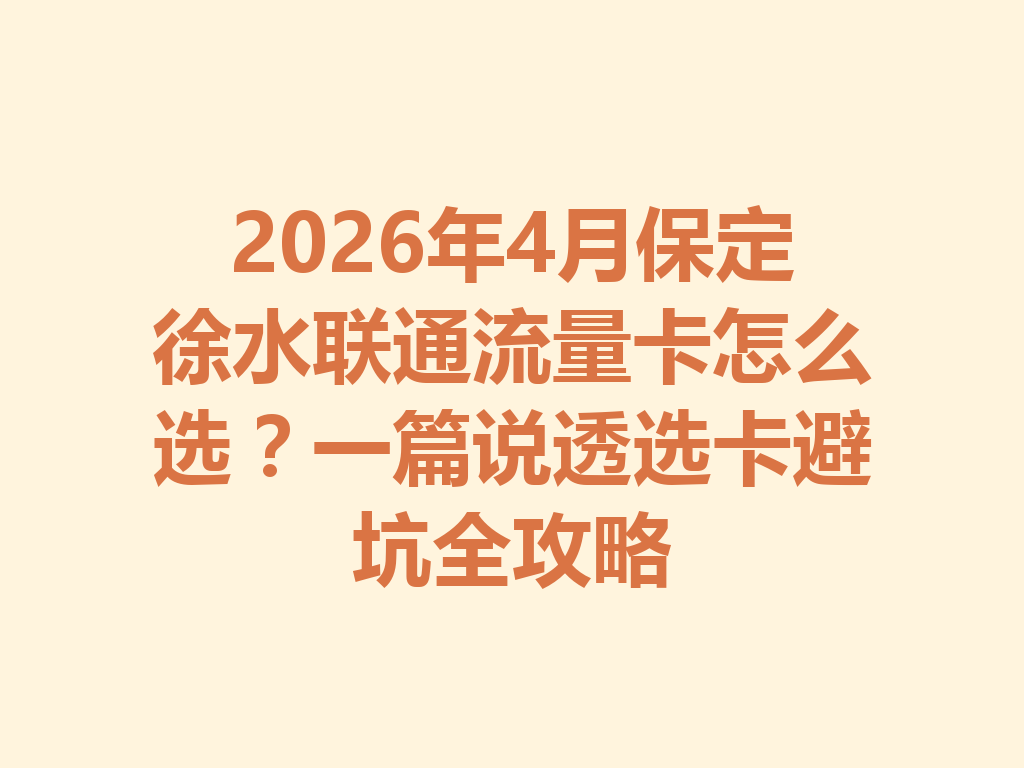 2026年4月保定徐水联通流量卡怎么选？一篇说透选卡避坑全攻略