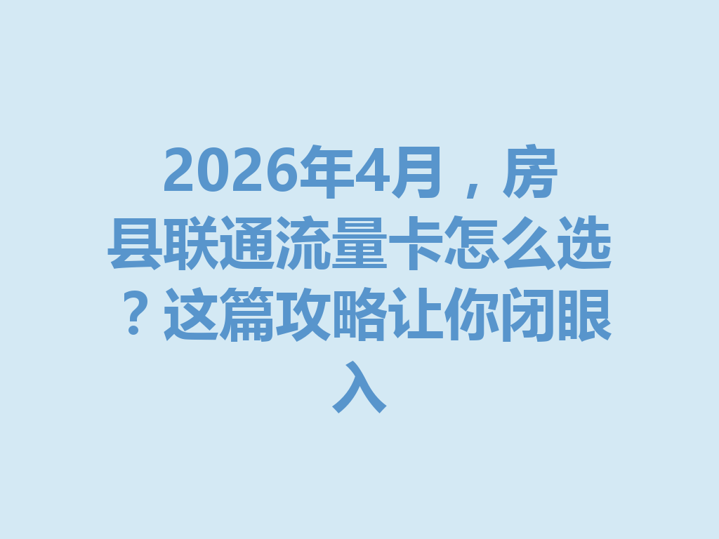 2026年4月，房县联通流量卡怎么选？这篇攻略让你闭眼入