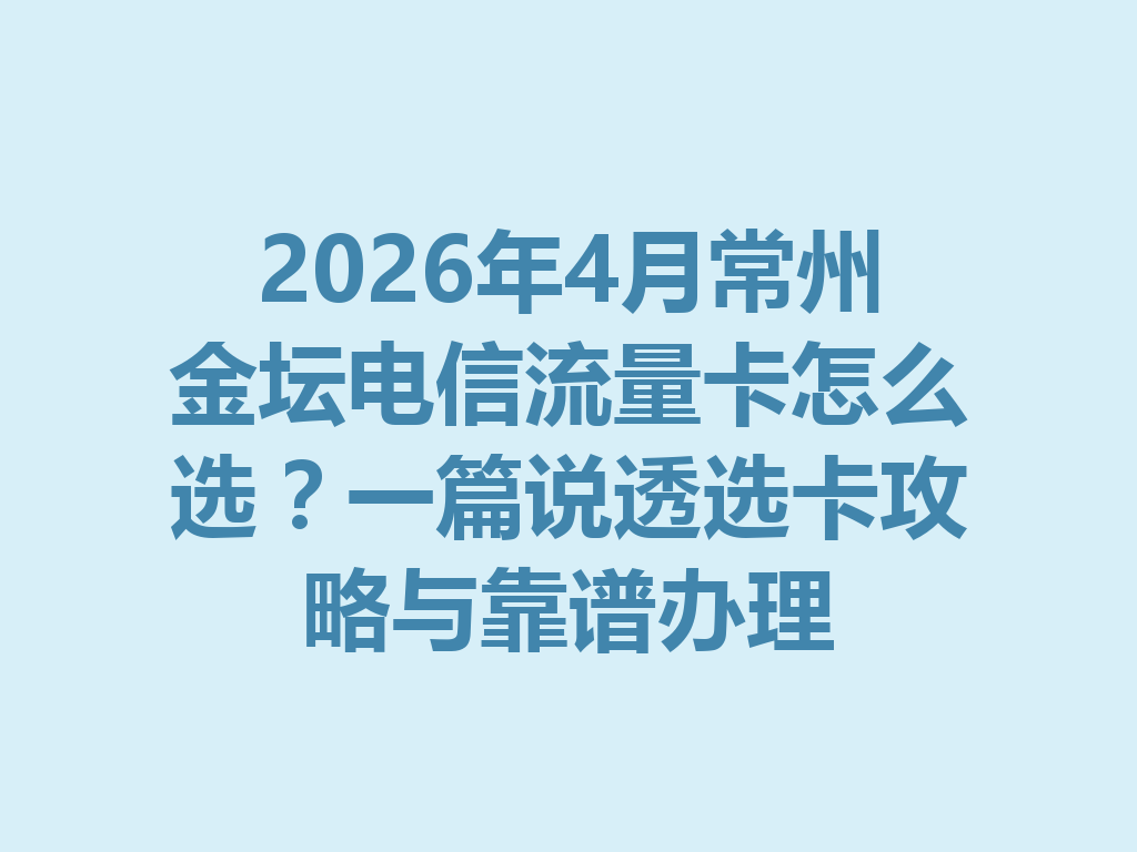 2026年4月常州金坛电信流量卡怎么选？一篇说透选卡攻略与靠谱办理