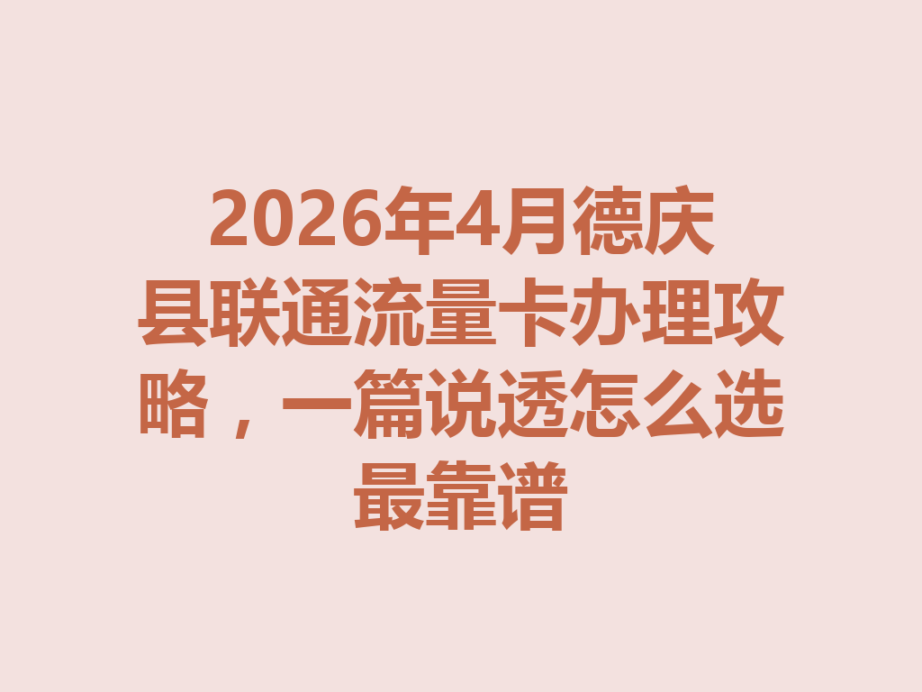 2026年4月德庆县联通流量卡办理攻略，一篇说透怎么选最靠谱