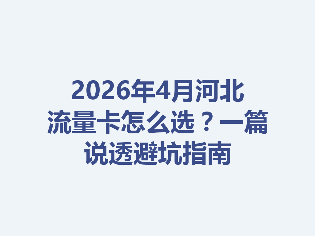 2026年4月河北流量卡怎么选？一篇说透避坑指南