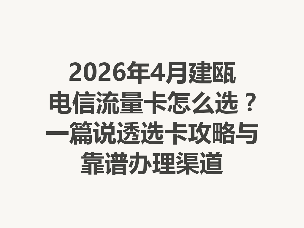 2026年4月建瓯电信流量卡怎么选？一篇说透选卡攻略与靠谱办理渠道