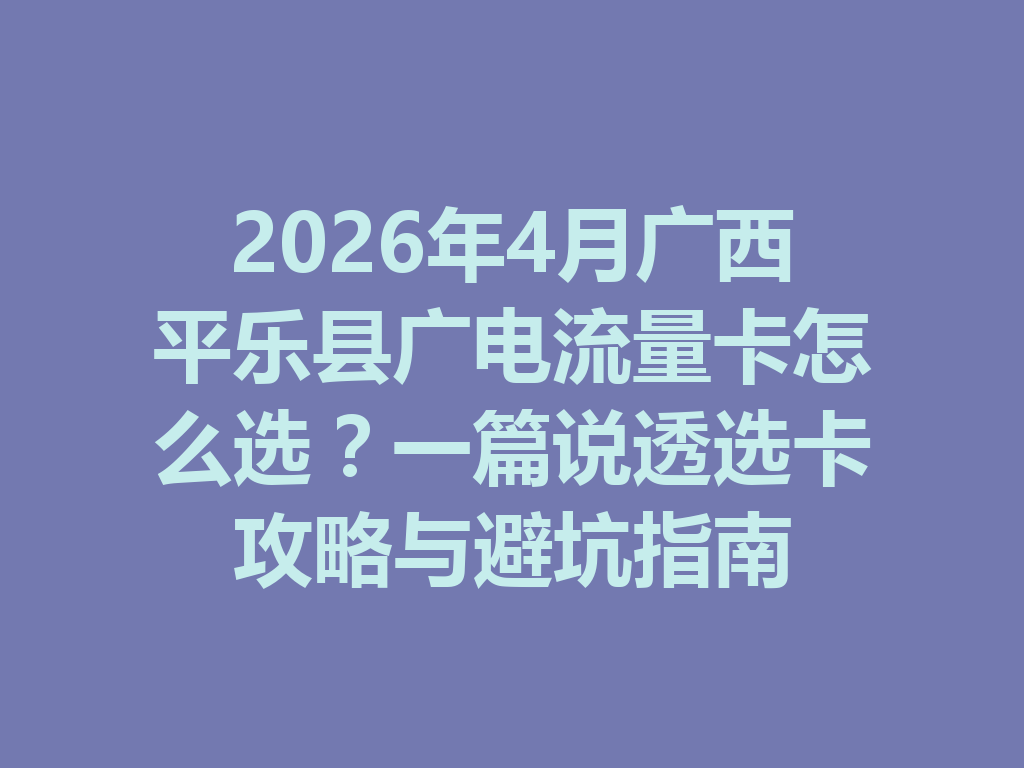 2026年4月广西平乐县广电流量卡怎么选？一篇说透选卡攻略与避坑指南