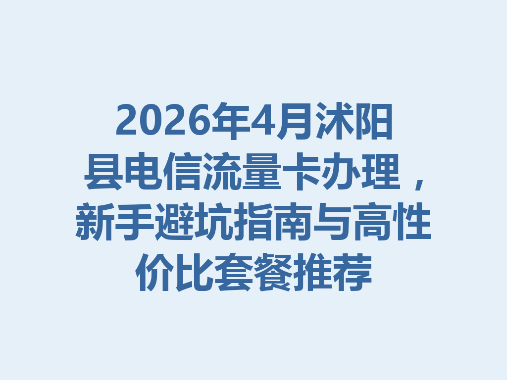 2026年4月沭阳县电信流量卡办理，新手避坑指南与高性价比套餐推荐