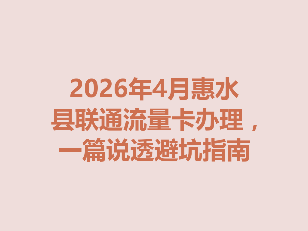 2026年4月惠水县联通流量卡办理，一篇说透避坑指南