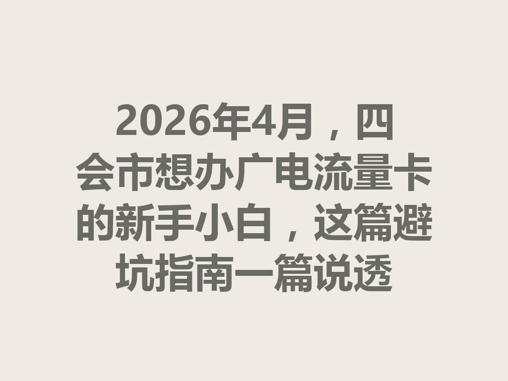 2026年4月，四会市想办广电流量卡的新手小白，这篇避坑指南一篇说透