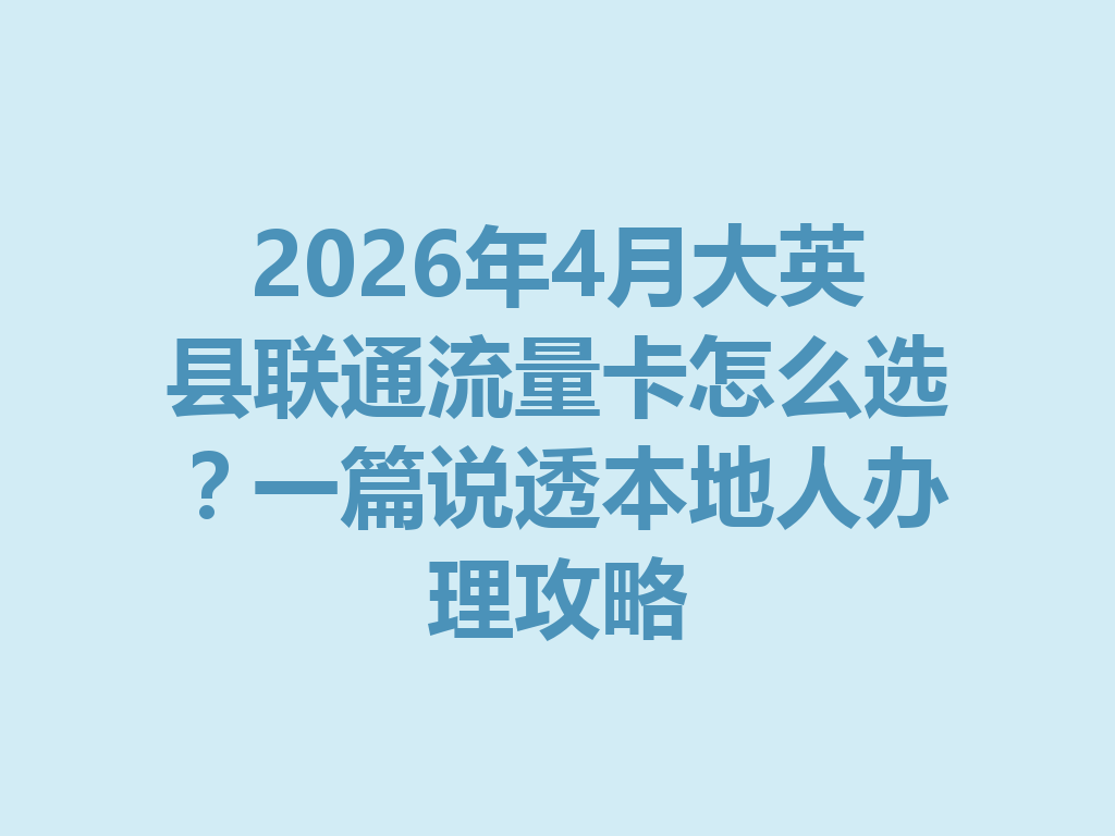 2026年4月大英县联通流量卡怎么选？一篇说透本地人办理攻略